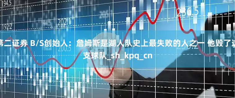 第二证券 B/S创始人：詹姆斯是湖人队史上最失败的人之一 他毁了这支球队_sh_kpq_cn