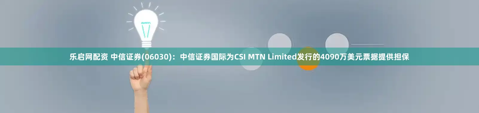 乐启网配资 中信证券(06030)：中信证券国际为CSI MTN Limited发行的4090万美元票据提供担保