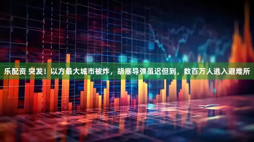 乐配资 突发！以方最大城市被炸，胡塞导弹虽迟但到，数百万人逃入避难所