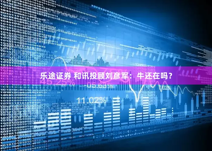 乐途证券 和讯投顾刘彦军：牛还在吗？